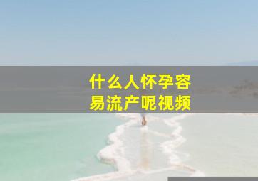 什么人怀孕容易流产呢视频