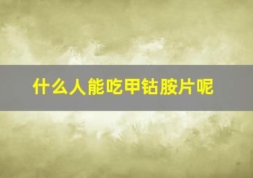 什么人能吃甲钴胺片呢