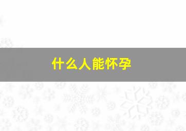 什么人能怀孕