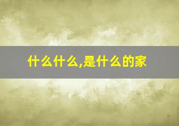 什么什么,是什么的家