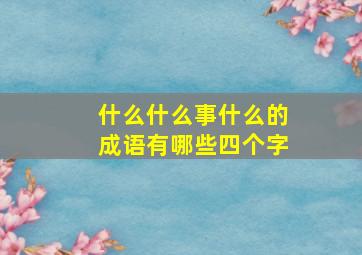 什么什么事什么的成语有哪些四个字