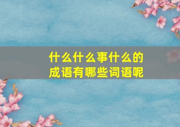 什么什么事什么的成语有哪些词语呢