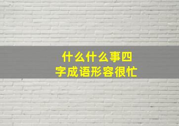 什么什么事四字成语形容很忙