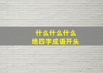 什么什么什么绝四字成语开头