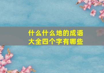 什么什么地的成语大全四个字有哪些