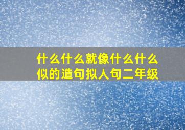 什么什么就像什么什么似的造句拟人句二年级