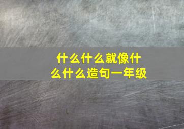 什么什么就像什么什么造句一年级