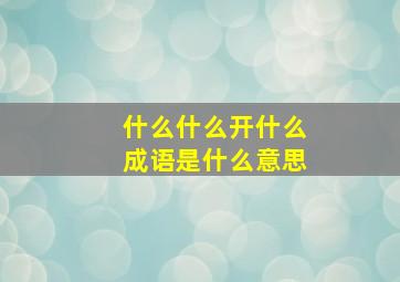 什么什么开什么成语是什么意思