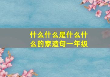 什么什么是什么什么的家造句一年级