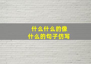 什么什么的像什么的句子仿写