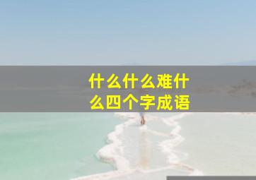 什么什么难什么四个字成语