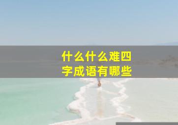 什么什么难四字成语有哪些