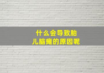 什么会导致胎儿脑瘫的原因呢