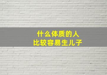 什么体质的人比较容易生儿子