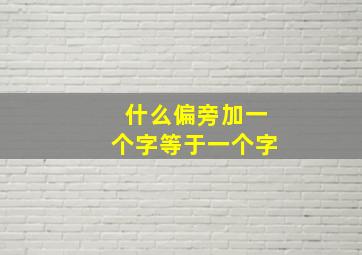 什么偏旁加一个字等于一个字