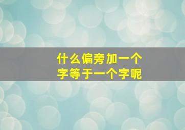 什么偏旁加一个字等于一个字呢