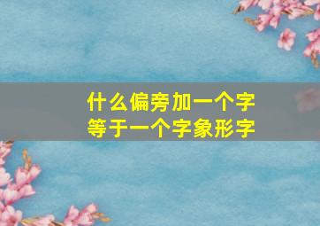 什么偏旁加一个字等于一个字象形字