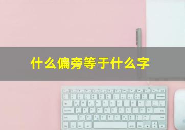 什么偏旁等于什么字