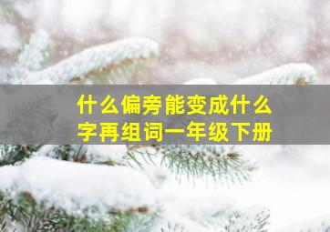 什么偏旁能变成什么字再组词一年级下册