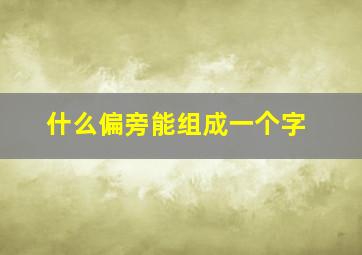 什么偏旁能组成一个字