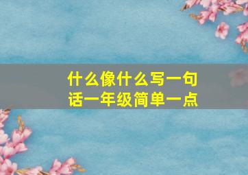 什么像什么写一句话一年级简单一点