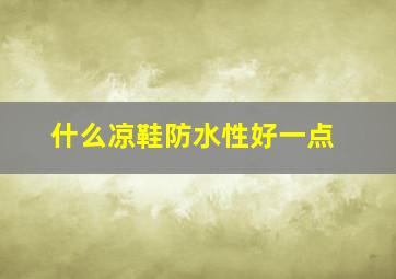 什么凉鞋防水性好一点