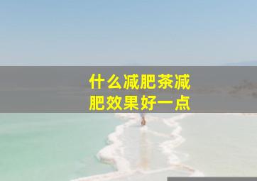 什么减肥茶减肥效果好一点