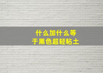 什么加什么等于黑色超轻粘土