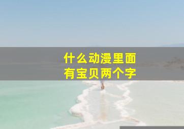 什么动漫里面有宝贝两个字