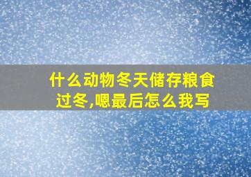 什么动物冬天储存粮食过冬,嗯最后怎么我写