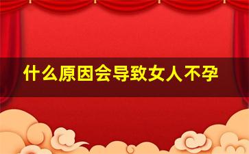 什么原因会导致女人不孕