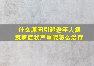 什么原因引起老年人癫疯病症状严重呢怎么治疗