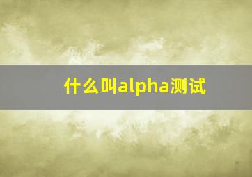 什么叫alpha测试