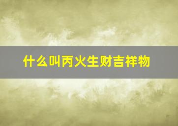 什么叫丙火生财吉祥物