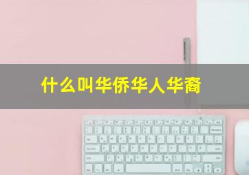 什么叫华侨华人华裔