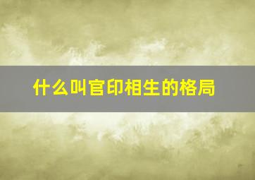 什么叫官印相生的格局