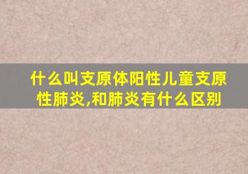 什么叫支原体阳性儿童支原性肺炎,和肺炎有什么区别