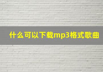 什么可以下载mp3格式歌曲