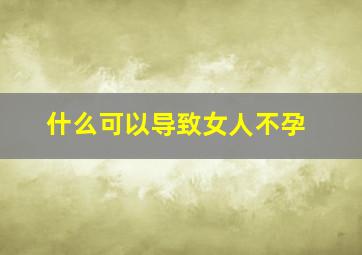 什么可以导致女人不孕