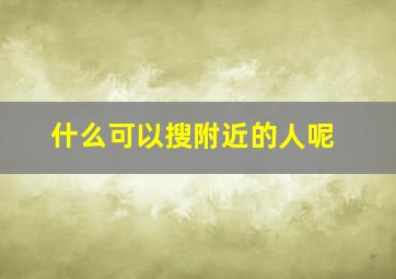 什么可以搜附近的人呢