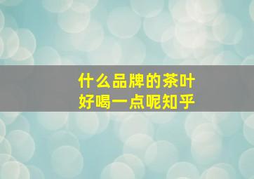 什么品牌的茶叶好喝一点呢知乎