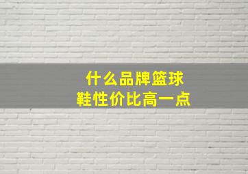 什么品牌篮球鞋性价比高一点