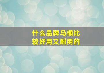 什么品牌马桶比较好用又耐用的