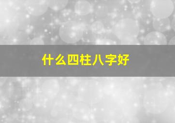 什么四柱八字好