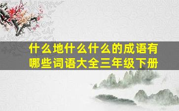 什么地什么什么的成语有哪些词语大全三年级下册