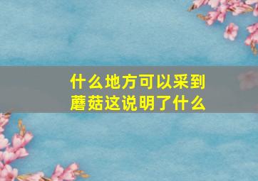 什么地方可以采到蘑菇这说明了什么