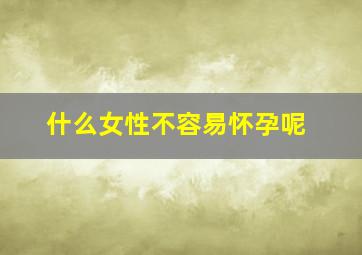 什么女性不容易怀孕呢