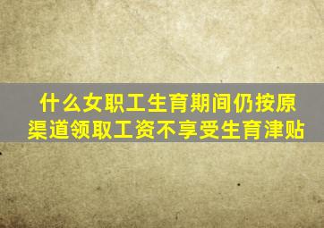 什么女职工生育期间仍按原渠道领取工资不享受生育津贴