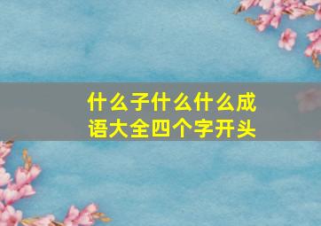 什么子什么什么成语大全四个字开头