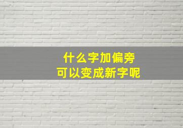 什么字加偏旁可以变成新字呢